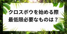 クロスボウを始める際最低限必要なモノは？